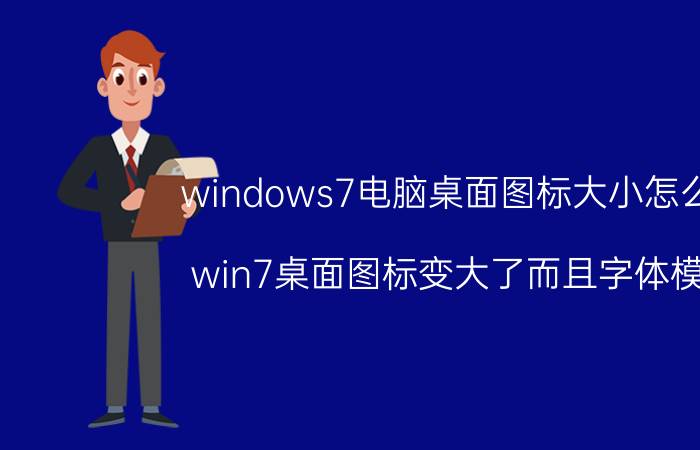 windows7电脑桌面图标大小怎么调 win7桌面图标变大了而且字体模糊？